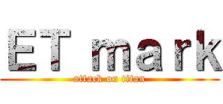 ＥＴ ｍａｒｋ (attack on titan)