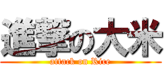 進撃の大米 (attack on Rice)