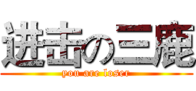 进击の三鹿 (you are loser)