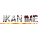 ＩＫＡＮＩＭＥ ()