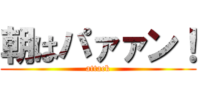 朝はパァァン！ (attack)