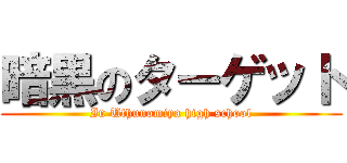 暗黒のターゲット (In Uthunomiya high school)