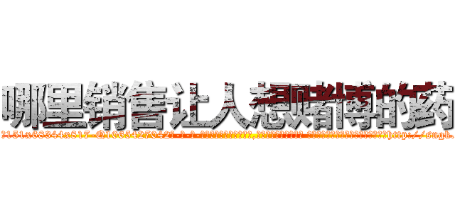 哪里销售让人想赌博的药 (哪里销售让人想赌博的药【电-话151x68344x817-Q1065427042元-吉-药-业】我们做的是长期生意,靠的是老客户长期支持 哪里销售让人想赌博的药在发表了一篇http://sngk.net/7jwT0e

参考消息网我们做的是长期生意,靠的是老客户长期支持也许我们早该意识到，就连鲍勃·霍斯金斯（金球奖戏剧类电影男主角 
)