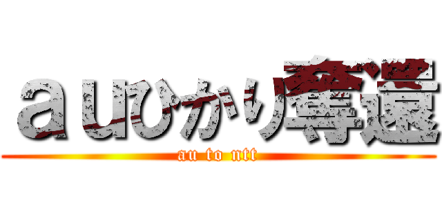 ａｕひかり奪還 (au to ntt)