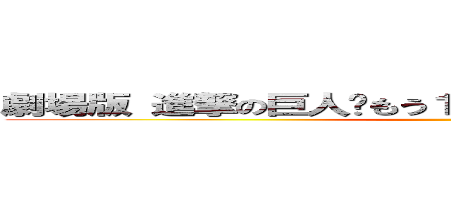 劇場版 進撃の巨人〜もう１人の物語〜 」宣伝企画書 ()
