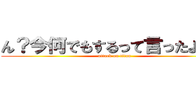 ん？今何でもするって言ったよね？ (attack on titan)