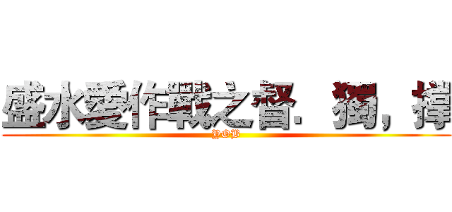 盛水愛作戰之督．獨，撑 (YOB)