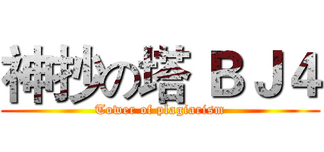 神抄の塔 ＢＪ４ (Tower of plagiarism)