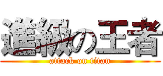 進級の王者 (attack on titan)