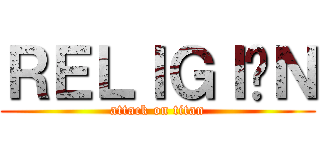 ＲＥＬＩＧＩÓＮ (attack on titan)