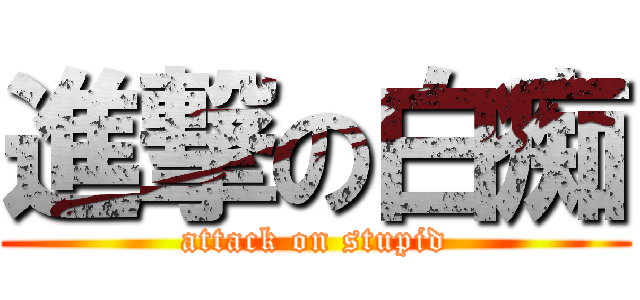 進撃の白痴 (attack on stupid)