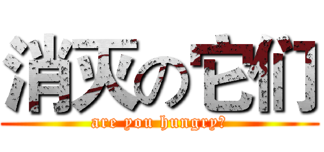 消灭の它们 (are you hungry？)