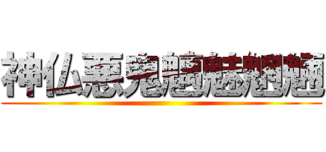 神仏悪鬼魑魅魍魎 ()