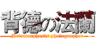 背德の法蘭 (Metamorphosis photographer)