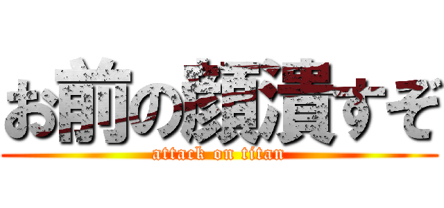 お前の顔潰すぞ (attack on titan)