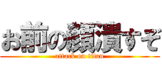 お前の顔潰すぞ (attack on titan)