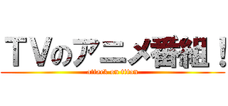 ＴＶのアニメ番組！ (attack on titan)