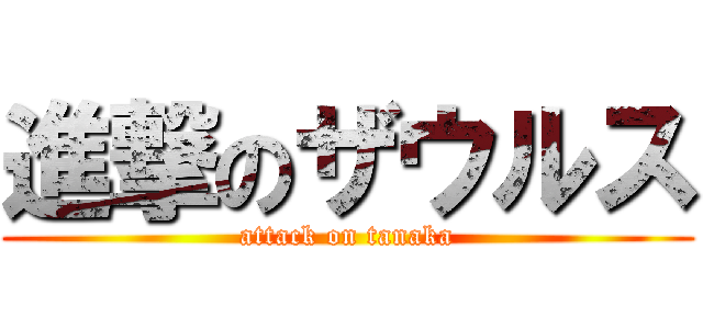 進撃のザウルス (attack on tanaka)