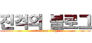 진격의 블로그 (attack on blog)