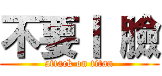 不要丨 臉 (attack on titan)