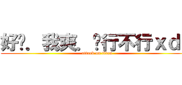 好啦．我爽．醬行不行ｘｄ？ (attack on titan)