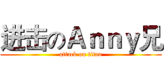进击のＡｎｎｙ兄 (attack on titan)
