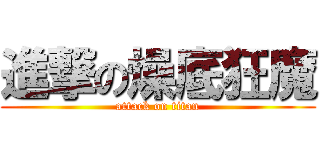 進撃の燥底狂魔 (attack on titan)