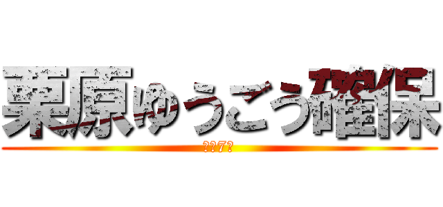 栗原ゆうごう確保 (残り7人)