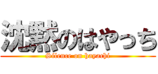 沈黙のはやっち (Silence on hayachi)