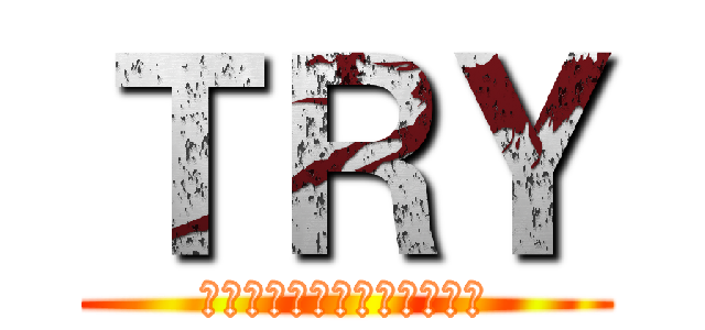 ＴＲＹ (～目標に向かって突き進め～)