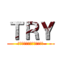 ＴＲＹ (～目標に向かって突き進め～)
