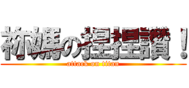 祢媽の捏捏讚！ (attack on titan)