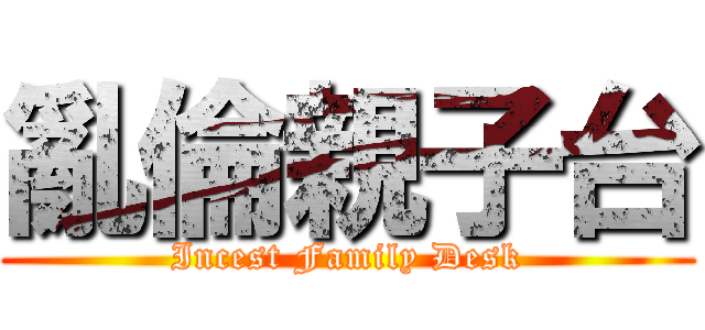 亂倫親子台 (Incest Family Desk)