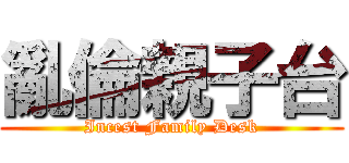 亂倫親子台 (Incest Family Desk)