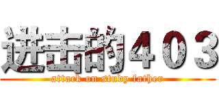 进击的４０３ (attack on study father)