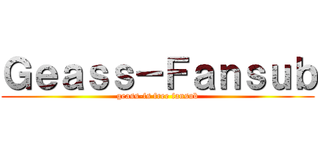 Ｇｅａｓｓ－Ｆａｎｓｕｂ (geass-fs free fansub)