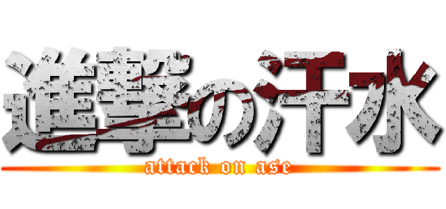 進撃の汗水 (attack on ase)