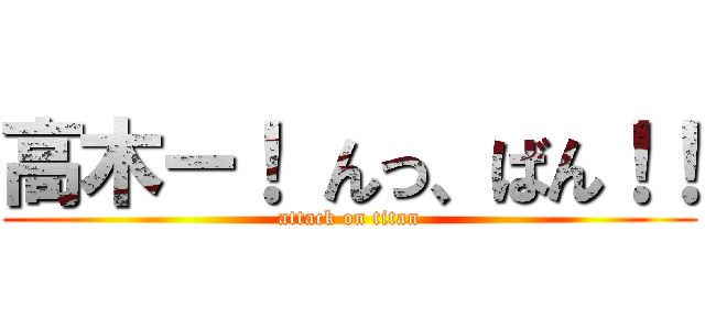 高木ー！ んっ、ばん！！ (attack on titan)