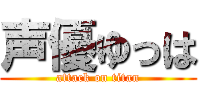 声優ゆっは (attack on titan)