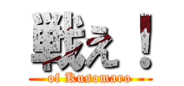 戦え！ (of Kusomaro)