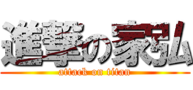 進撃の家弘 (attack on titan)