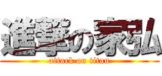 進撃の家弘 (attack on titan)