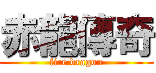 赤龍傳奇 (fire dragon)