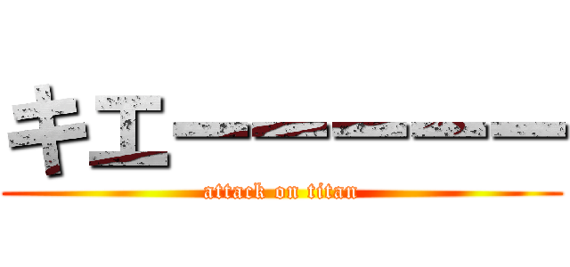 キエーーーーー (attack on titan)