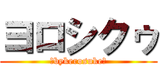 ヨロシクゥ (～bykerosuke～)