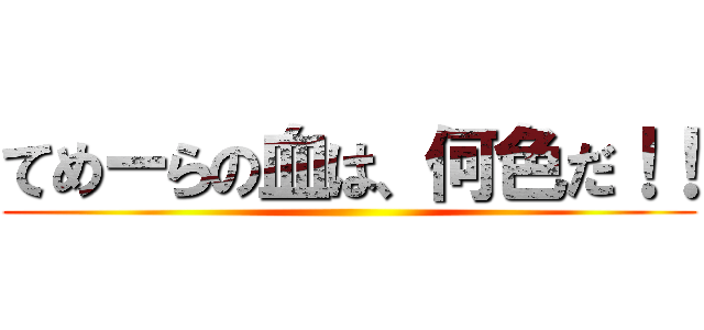 てめーらの血は、何色だ！！ ()