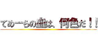 てめーらの血は、何色だ！！ ()