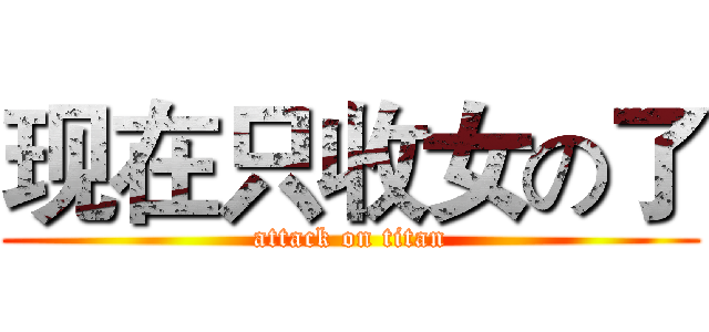 现在只收女の了 (attack on titan)