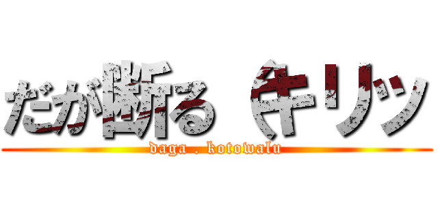 だが断る（キリッ (daga . kotowalu)