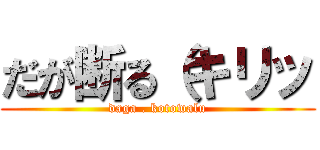 だが断る（キリッ (daga . kotowalu)